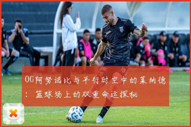 OG阿努诺比与平行时空中的莱纳德：篮球场上的双重命运探秘